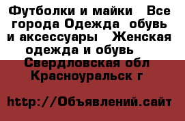 Футболки и майки - Все города Одежда, обувь и аксессуары » Женская одежда и обувь   . Свердловская обл.,Красноуральск г.